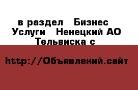  в раздел : Бизнес » Услуги . Ненецкий АО,Тельвиска с.